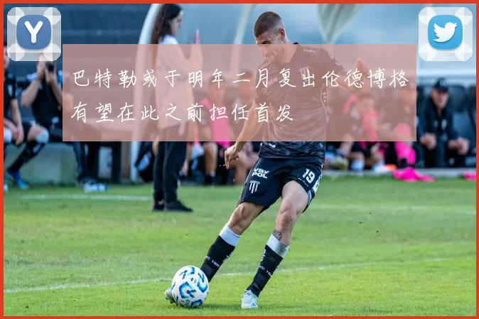 巴特勒或于明年二月复出伦德博格有望在此之前担任首发
