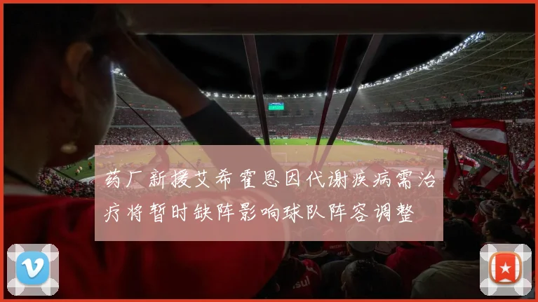 药厂新援艾希霍恩因代谢疾病需治疗将暂时缺阵影响球队阵容调整